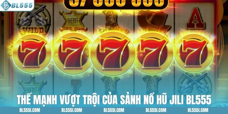 Thế mạnh vượt trội của sảnh nổ hũ JILI BL555