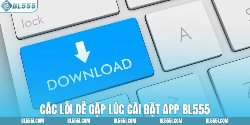 Các lỗi dễ gặp lúc cài đặt app BL555