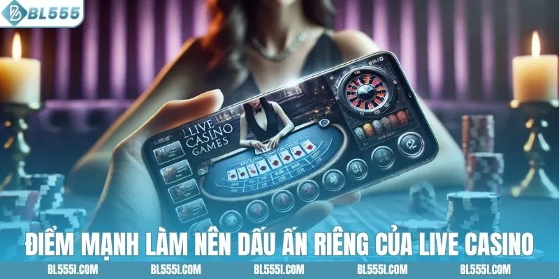Điểm mạnh làm nên dấu ấn riêng của live casino