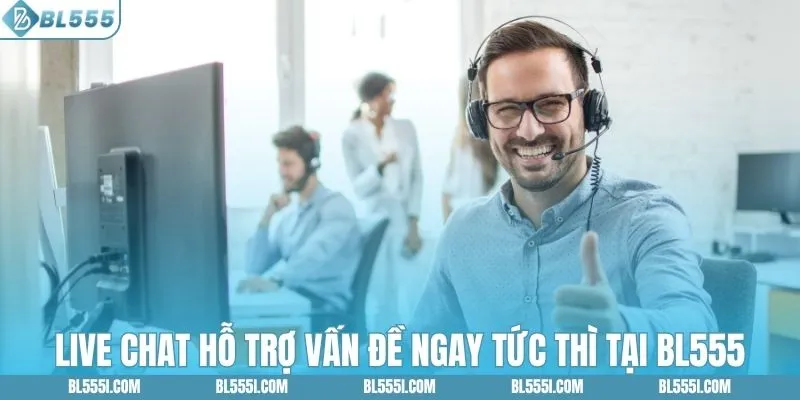 Live chat hỗ trợ vấn đề ngay tức thì tại BL555