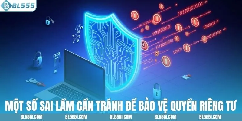 Một số sai lầm cần tránh để bảo vệ quyền riêng tư