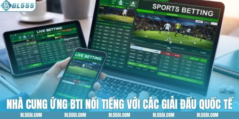 Nhà cung ứng BTI nổi tiếng với các giải đấu quốc tế
